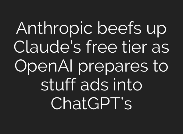 Anthropic beefs up Claude’s free tier as OpenAI prepares to stuff ads into ChatGPT’s