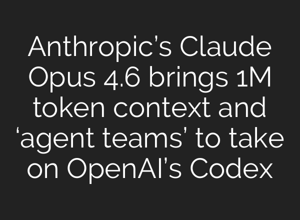Anthropic’s Claude Opus 4.6 brings 1M token context and ‘agent teams’ to take on OpenAI’s Codex