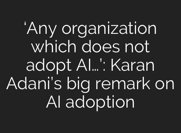 ‘Any organization which does not adopt AI…’: Karan Adani’s big remark on AI adoption