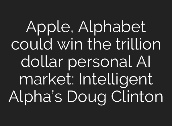 Apple, Alphabet could win the trillion dollar personal AI market: Intelligent Alpha’s Doug Clinton