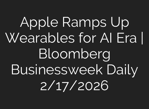 Apple Ramps Up Wearables for AI Era | Bloomberg Businessweek Daily 2/17/2026