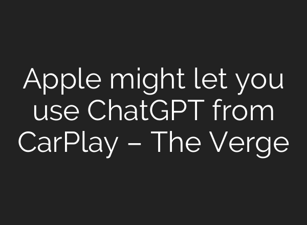 Apple might let you use ChatGPT from CarPlay – The Verge
