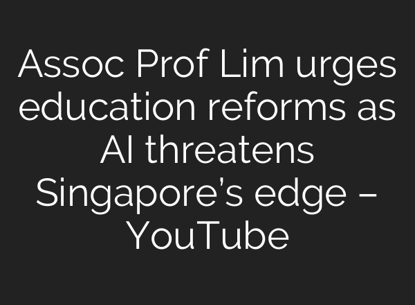 Assoc Prof Lim urges education reforms as AI threatens Singapore’s edge – YouTube