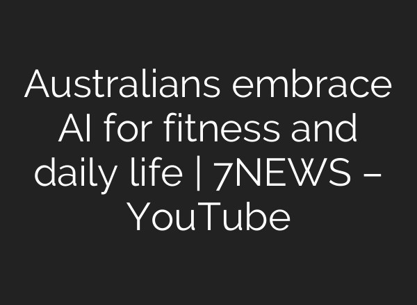 Australians embrace AI for fitness and daily life | 7NEWS – YouTube