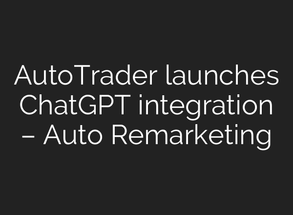 AutoTrader launches ChatGPT integration – Auto Remarketing