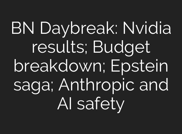 BN Daybreak: Nvidia results; Budget breakdown; Epstein saga; Anthropic and AI safety