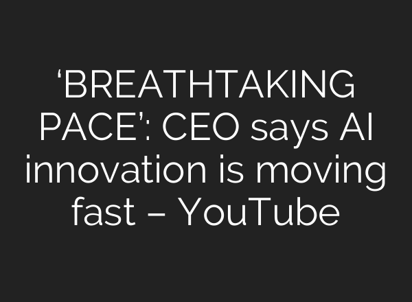 ‘BREATHTAKING PACE’: CEO says AI innovation is moving fast – YouTube
