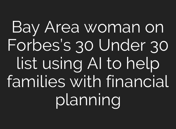 Bay Area woman on Forbes’s 30 Under 30 list using AI to help families with financial planning