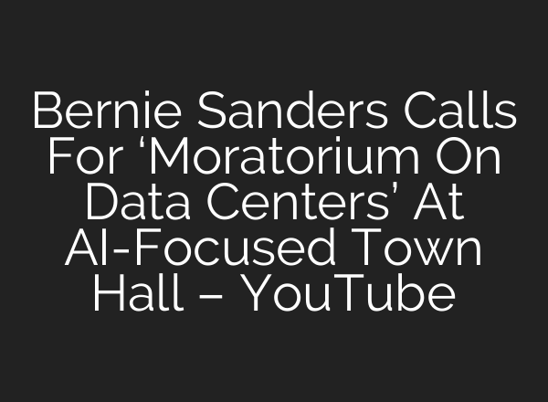 Bernie Sanders Calls For ‘Moratorium On Data Centers’ At AI-Focused Town Hall – YouTube