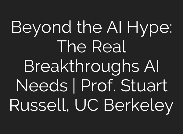 Beyond the AI Hype: The Real Breakthroughs AI Needs | Prof. Stuart Russell, UC Berkeley