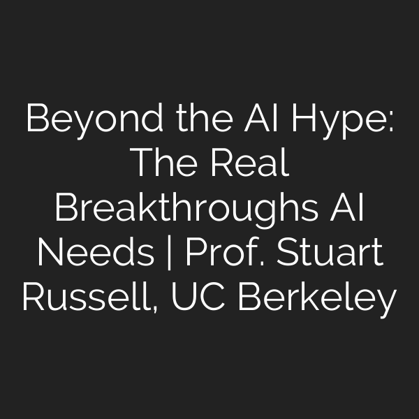 Beyond the AI Hype: The Real Breakthroughs AI Needs | Prof. Stuart Russell, UC Berkeley