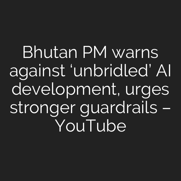 Bhutan PM warns against ‘unbridled’ AI development, urges stronger guardrails – YouTube