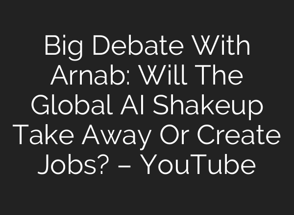 Big Debate With Arnab: Will The Global AI Shakeup Take Away Or Create Jobs? – YouTube