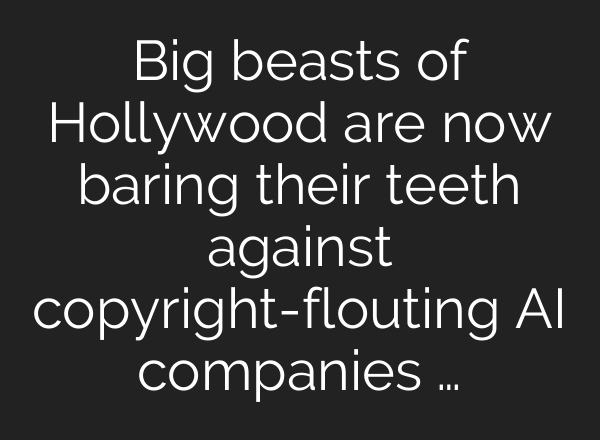 Big beasts of Hollywood are now baring their teeth against copyright-flouting AI companies …