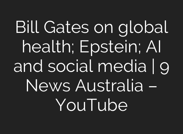 Bill Gates on global health; Epstein; AI and social media | 9 News Australia – YouTube