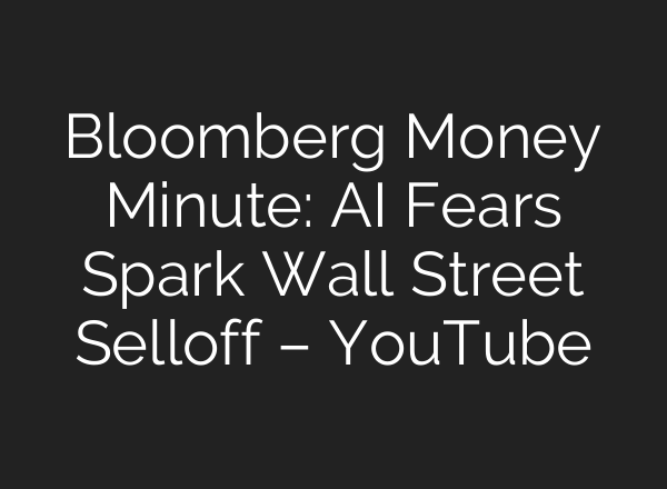 Bloomberg Money Minute: AI Fears Spark Wall Street Selloff – YouTube