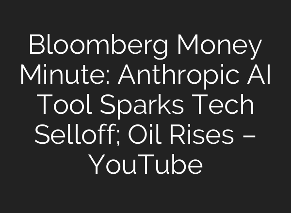 Bloomberg Money Minute: Anthropic AI Tool Sparks Tech Selloff; Oil Rises – YouTube