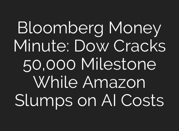 Bloomberg Money Minute: Dow Cracks 50,000 Milestone While Amazon Slumps on AI Costs
