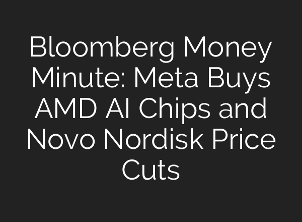 Bloomberg Money Minute: Meta Buys AMD AI Chips and Novo Nordisk Price Cuts