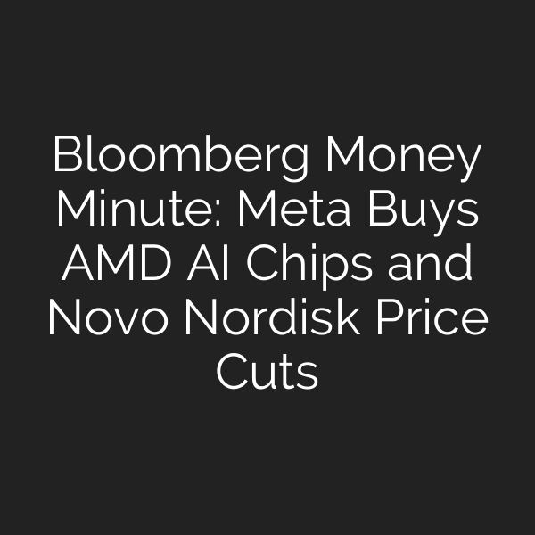 Bloomberg Money Minute: Meta Buys AMD AI Chips and Novo Nordisk Price Cuts
