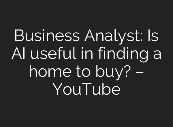 Business Analyst: Is AI useful in finding a home to buy? – YouTube