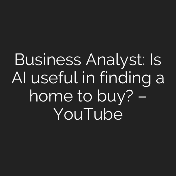 Business Analyst: Is AI useful in finding a home to buy? – YouTube