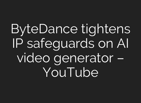 ByteDance tightens IP safeguards on AI video generator – YouTube