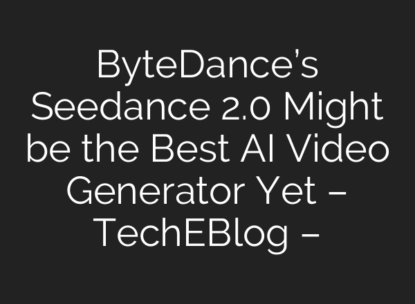 ByteDance’s Seedance 2.0 Might be the Best AI Video Generator Yet – TechEBlog –