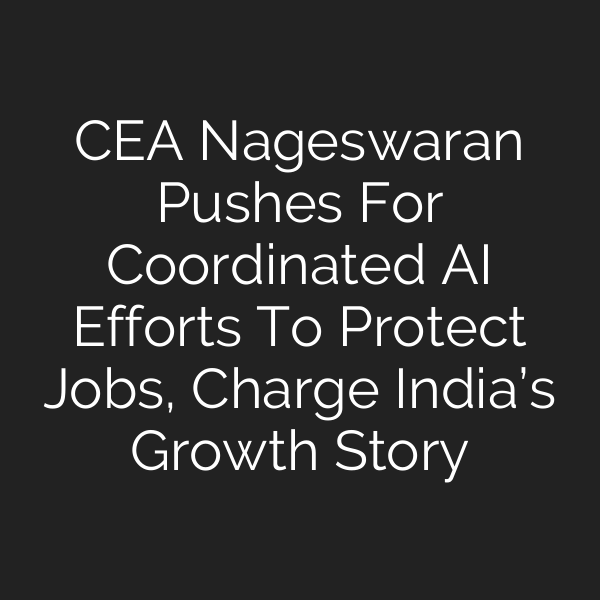 CEA Nageswaran Pushes For Coordinated AI Efforts To Protect Jobs, Charge India’s Growth Story
