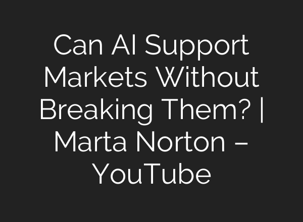 Can AI Support Markets Without Breaking Them? | Marta Norton – YouTube