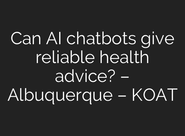 Can AI chatbots give reliable health advice? – Albuquerque – KOAT