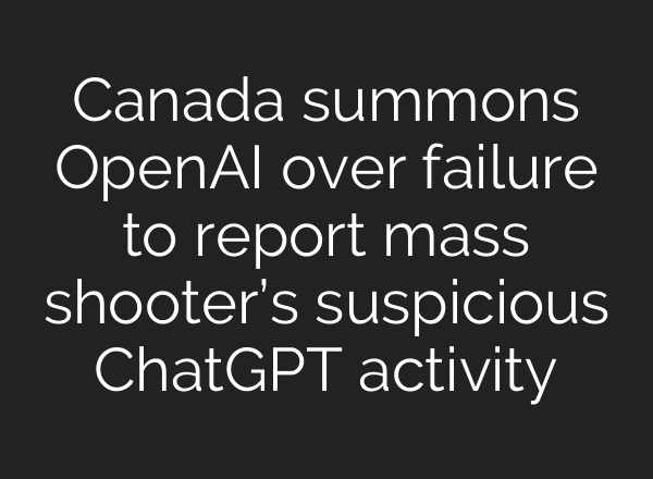 Canada summons OpenAI over failure to report mass shooter’s suspicious ChatGPT activity