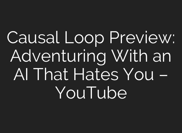 Causal Loop Preview: Adventuring With an AI That Hates You – YouTube