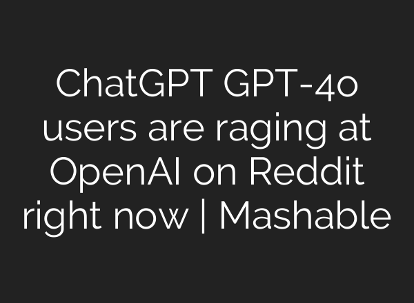 ChatGPT GPT-4o users are raging at OpenAI on Reddit right now | Mashable