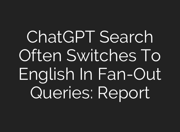 ChatGPT Search Often Switches To English In Fan-Out Queries: Report