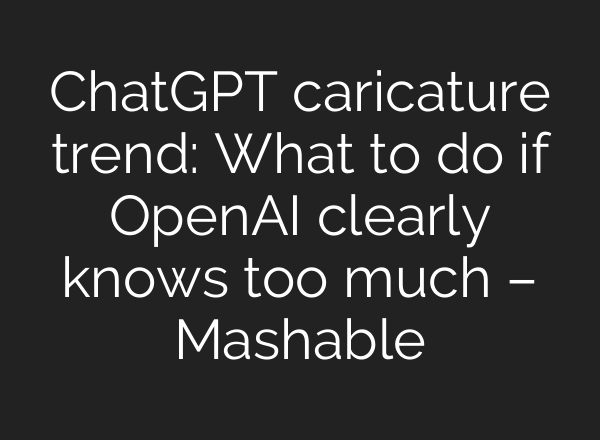 ChatGPT caricature trend: What to do if OpenAI clearly knows too much – Mashable