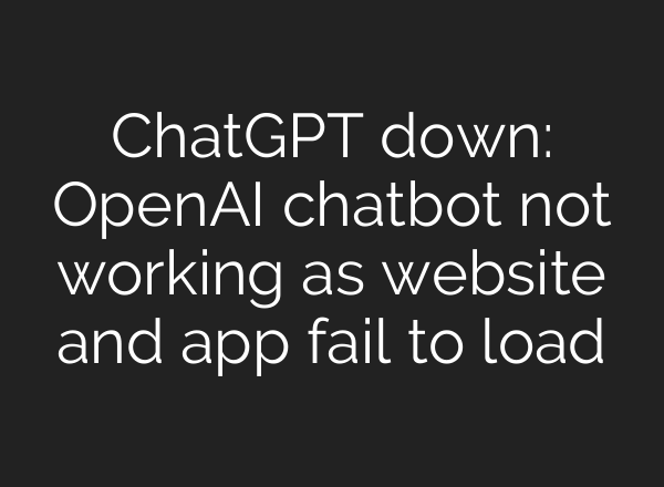ChatGPT down: OpenAI chatbot not working as website and app fail to load