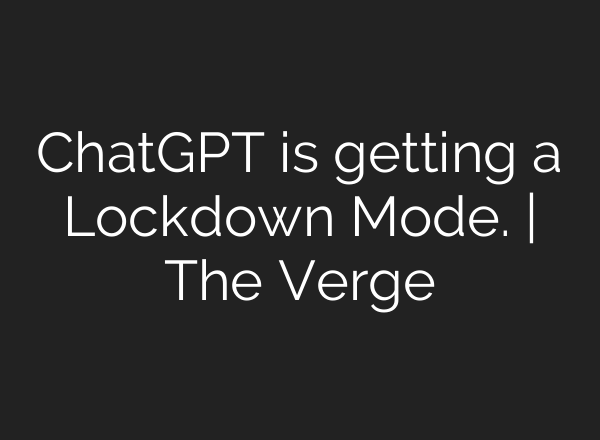 ChatGPT is getting a Lockdown Mode. | The Verge