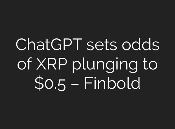ChatGPT sets odds of XRP plunging to $0.5 – Finbold