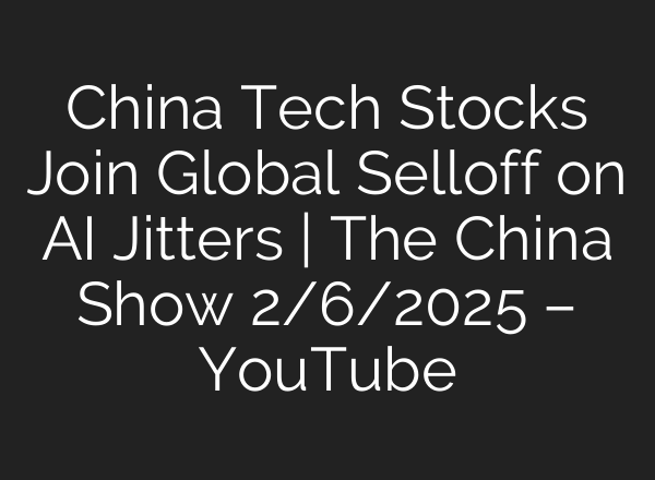 China Tech Stocks Join Global Selloff on AI Jitters | The China Show 2/6/2025 – YouTube