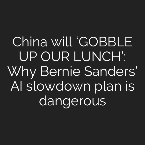 China will ‘GOBBLE UP OUR LUNCH’: Why Bernie Sanders’ AI slowdown plan is dangerous