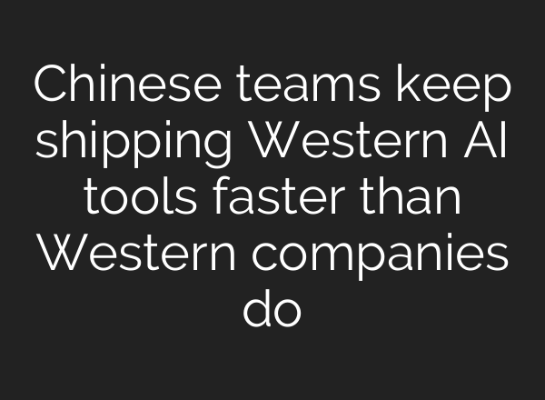 Chinese teams keep shipping Western AI tools faster than Western companies do