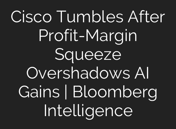 Cisco Tumbles After Profit-Margin Squeeze Overshadows AI Gains | Bloomberg Intelligence