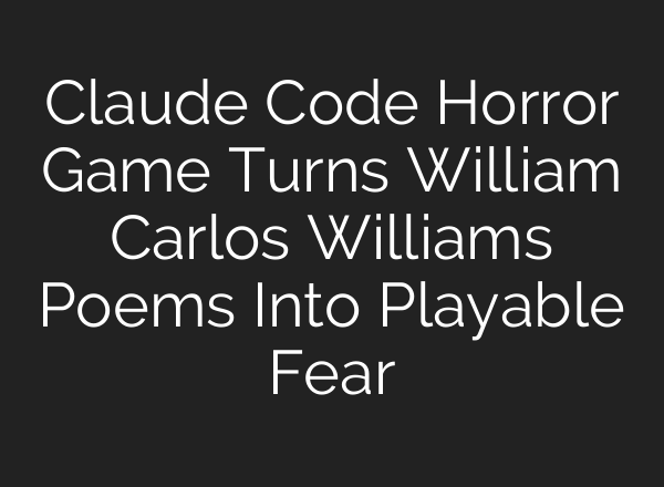 Claude Code Horror Game Turns William Carlos Williams Poems Into Playable Fear