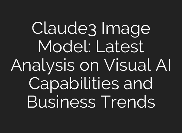 Claude3 Image Model: Latest Analysis on Visual AI Capabilities and Business Trends