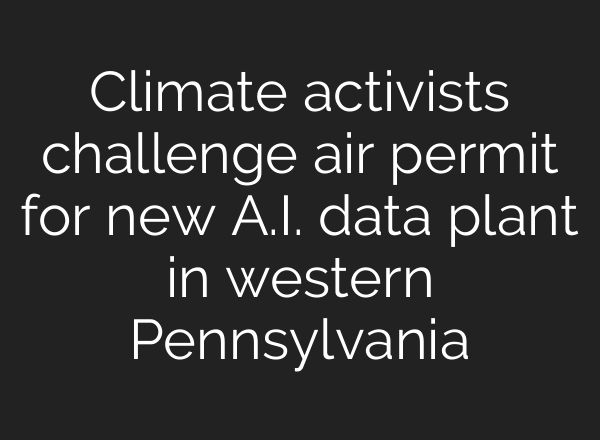 Climate activists challenge air permit for new A.I. data plant in western Pennsylvania