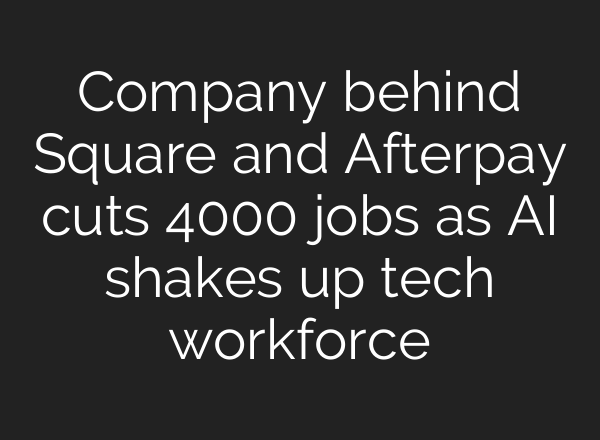 Company behind Square and Afterpay cuts 4000 jobs as AI shakes up tech workforce