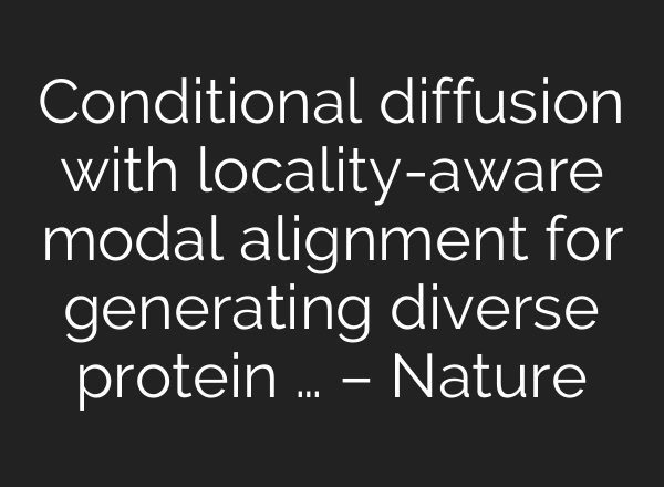 Conditional diffusion with locality-aware modal alignment for generating diverse protein … – Nature