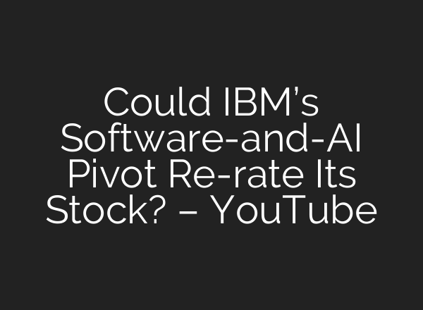 Could IBM’s Software-and-AI Pivot Re-rate Its Stock? – YouTube