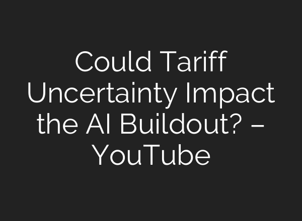Could Tariff Uncertainty Impact the AI Buildout? – YouTube
